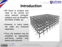 Introduction 
3D frame is complex and 
need to be carried out 
using 
relevant 
computer 
software such as StaadPro, 
ESTEEM