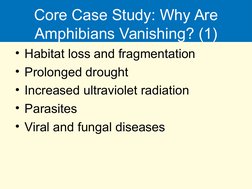 Core Case Study: Why Are 
Amphibians Vanishing? (1)
• Habitat loss and fragmentation
• Prolonged drought
• Increased ultravio