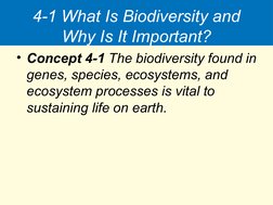 4-1 What Is Biodiversity and 
Why Is It Important?
• Concept 4-1 The biodiversity found in 
genes, species, ecosystems, and