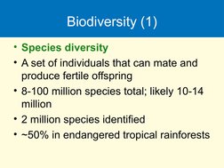 Biodiversity (1)
• Species diversity
• A set of individuals that can mate and 
produce fertile offspring
• 8-100 million spec