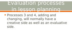 Evaluation processes 
in lesson planning
• Processes 3 and 4, adding and 
changing, will normally have a 
creative side as we