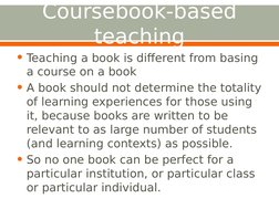 Coursebook-based 
teaching
• Teaching a book is different from basing 
a course on a book
• A book should not determine the t