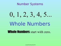 copyright©amberpasillas2010 
Whole Numbers
  0, 1, 2, 3, 4, 5...
Number Systems
Whole Numbers start with zero. 
