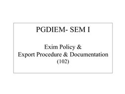  
 
PGDIEM- SEM I
Exim Policy &
Export Procedure & Documentation
(102)
