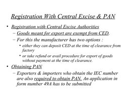 Registration With Central Excise & PAN
• Registration with Central Excise Authorities
– Goods meant for export are exempt