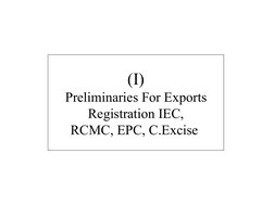  
 
(I)
Preliminaries For Exports
Registration IEC,
RCMC, EPC, C.Excise 
