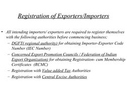 Registration of Exporters/Importers
• All intending importers/ exporters are required to register themselves 
with the fo