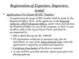 Registration of Exporters /Importers 
(cont)
• Application For Grant Of IEC Number
– An application for grant of IEC numb