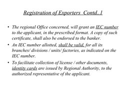 Registration of Exporters  Contd..1
• The regional Office concerned, will grant an IEC number 
to the applicant, in the p