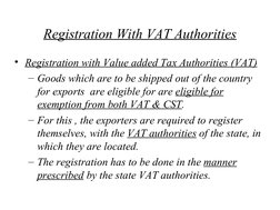 Registration With VAT Authorities
• Registration with Value added Tax Authorities (VAT)
– Goods which are to be shipped o