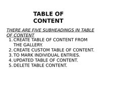 TABLE OF 
CONTENT
THERE ARE FIVE SUBHEADINGS IN TABLE 
OF CONTENT
1. CREATE TABLE OF CONTENT FROM 
THE GALLERY.
2. CREATE CUS