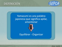 DEFINICIÓN 
Yamazumi es una palabra 
japonesa que significa apilar, 
amontonar 
Equilibrar - Organizar 
Jaime Castillo U 
