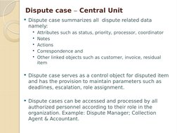 Dispute case – Central Unit
Dispute case summarizes all  dispute related data 
namely:
Attributes such as status, priority,