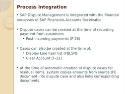 Process Integration
SAP Dispute Management is integrated with the financial
processes of SAP Financials-Accounts Receivable.