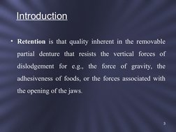 Introduction 
• Retention is that quality inherent in the removable 
partial denture that resists the vertical forces of 
dis