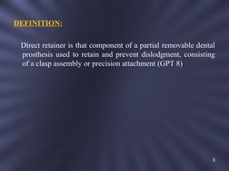 DEFINITION:
   Direct retainer is that component of a partial removable dental 
prosthesis used to retain and prevent dislodg