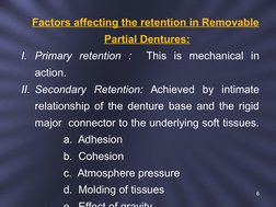 Factors affecting the retention in Removable 
Partial Dentures:
I. Primary retention :  This is mechanical in 
action. 
I