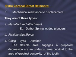 Extra Coronal Direct Retainers:
     Mechanical resistance to displacement.
They are of three types:
a. Manufactured attach