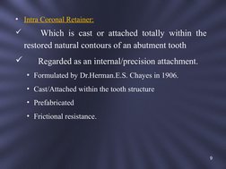 • Intra Coronal Retainer:
    Which is cast or attached totally within the 
restored natural contours of an abutment tooth
