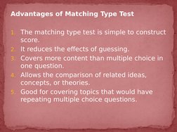 Advantages of Matching Type Test
1. The matching type test is simple to construct 
score. 
2. It reduces the effects of guess