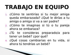 1. ¿Cómo te sentirías si tu mejor amiga 
queda embarazada? ¿Qué le dirías a tu 
amigo o amiga si va a ser padre?
2. ¿Cómo te