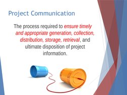 Project Communication
The process required to ensure timely 
and appropriate generation, collection, 
distribution, storage,