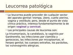Leucorrea patológica
La leucorrea puede proceder de cualquier sector 
del aparato genital: trompa, útero, cuello uterino, 
v