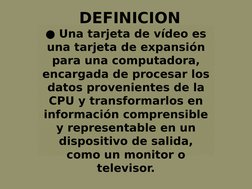 DEFINICION
● Una tarjeta de vídeo es 
una tarjeta de expansión 
para una computadora, 
encargada de procesar los 
datos prove