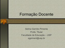 Formação Docente
Selma Garrido Pimenta
Profa. Titular
Faculdade de Educação – USP
sgpiment@usp.br
