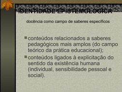 IDENTIDADE EPISTEMOLÓGICA       
 docência como campo de saberes específicos 
conteúdos relacionados a saberes 
pedagógicos