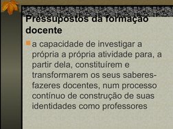 Pressupostos da formação 
docente
a capacidade de investigar a 
própria a própria atividade para, a 
partir dela, constituír