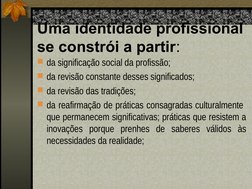 Uma identidade profissional 
se constrói a partir:
da significação social da profissão; 
da revisão constante desses signif