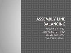 ASSEMBLY LINE 
BALANCING
KOUSHIK S V-11P624
MANIVANNAN V -11P629
SIBI VISHVAK-11P643
VIGNESH D-11P648   
