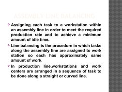 ASSEMBLY LINE BALANCING
Assigning each task to a workstation within 
an assembly line in order to meet the required 
product