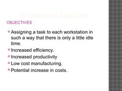 ASSEMBLY LINE BALANCING
OBJECTIVES
Assigning a task to each workstation in 
such a way that there is only a little idle 
tim