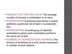 CONTINUED…
PRODUCTIVE TIME PER HOUR: The average 
number of minutes a workstation in an hour.
WORKSTATION:A physical area w