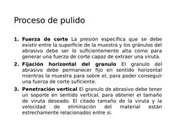 Proceso de pulido 
1. Fuerza de corte La presión especifica que se debe 
existir entre la superficie de la muestra y los grán