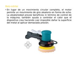 Roto-orbital 
• En lugar de un movimiento circular completo, el motor 
permite un movimiento de giro aleatorio en forma de oc