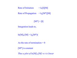 Rate of Initiation 
= ki[I][M]
Rate of Propagation = kp[M*][M]
[M*] = [I]
Integration leads to,
ln[M]0/[M] = kp[M*]t
As t