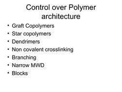 Control over Polymer 
architecture
• Graft Copolymers
• Star copolymers
• Dendrimers
• Non covalent crosslinking
• Branch