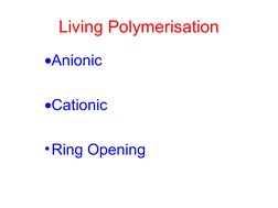  
 
Living Polymerisation
Anionic
Cationic
•Ring Opening
