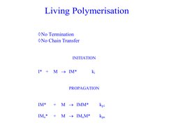 Living Polymerisation
 No Termination
 No Chain Transfer
INITIATION
I*
+
M IM*
ki
PROPAGATION
IM*
+
M IMM*
kp1
IMn*
+