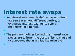 Interest  Rate And Currency Swaps
6
Interest rate swaps
An interest rate swap is defined as a mutual 
agreement among differ