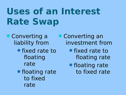 Uses of an Interest 
Rate Swap
Converting a 
liability from
fixed rate to 
floating 
rate 
floating rate 
to fixed 
rate