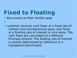 Interest  Rate And Currency Swaps
9
Fixed to Floating
Also known as Plain Vanilla swap

customer receives cash flows at a