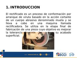 1. INTRODUCCION
El rectificado es un proceso de conformación por 
arranque de viruta basado en la acción cortante 
de un cuer