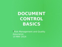 DOCUMENT 
CONTROL
BASICS
 
        
*Risk Management and Quality 
Assurance
19 MAY 2014
