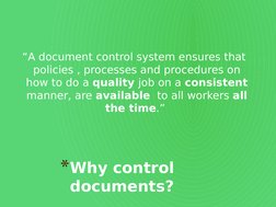 *Why control 
documents?
“A document control system ensures that 
policies , processes and procedures on 
how to do a quality