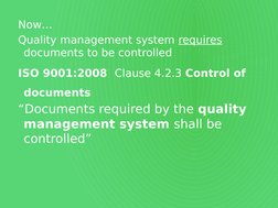 ISO 9001:2008  Clause 4.2.3 Control of 
documents
“Documents required by the quality 
management system shall be 
controlled”