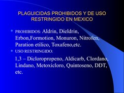 PLAGUICIDAS PROHIBIDOS Y DE USO 
PLAGUICIDAS PROHIBIDOS Y DE USO 
RESTRINGIDO EN MEXICO
RESTRINGIDO EN MEXICO
PROHIBIDOS